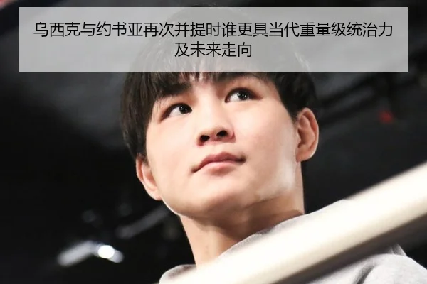 乌西克与约书亚再次并提时谁更具当代重量级统治力及未来走向