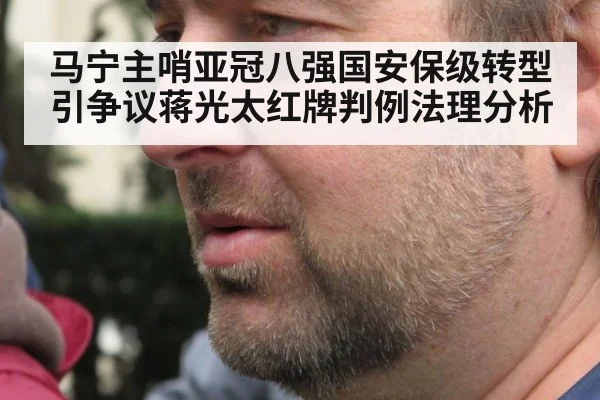 马宁主哨亚冠八强国安保级转型引争议蒋光太红牌判例法理分析